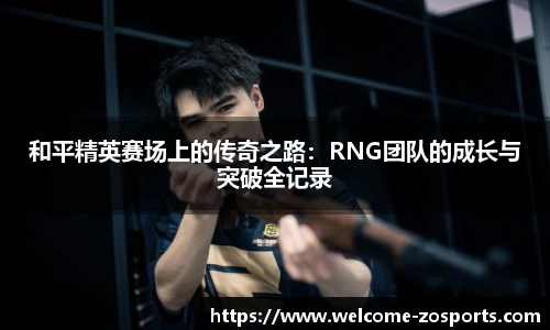 和平精英赛场上的传奇之路：RNG团队的成长与突破全记录