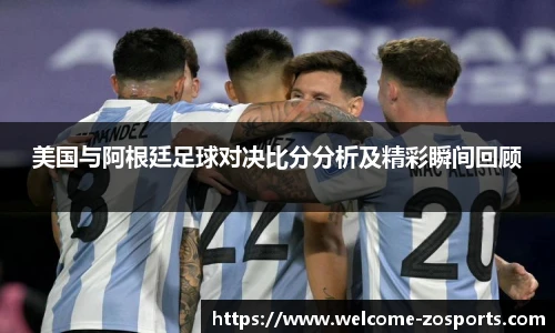 美国与阿根廷足球对决比分分析及精彩瞬间回顾