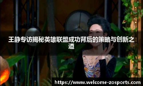 王静专访揭秘英雄联盟成功背后的策略与创新之道