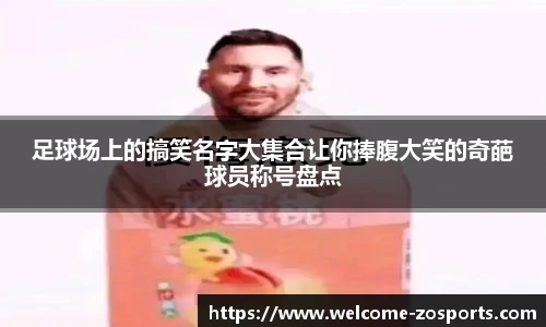 足球场上的搞笑名字大集合让你捧腹大笑的奇葩球员称号盘点